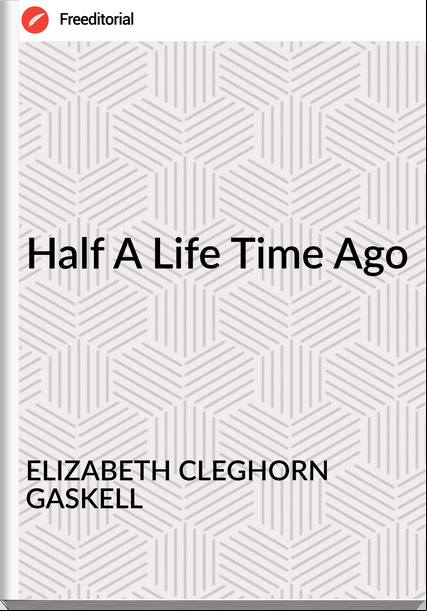 ELIZABETH CLEGHORN GASKELL - Half A Life Time Ago