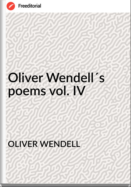 OLIVER WENDELL - Oliver Wendell´s poems vol. IV