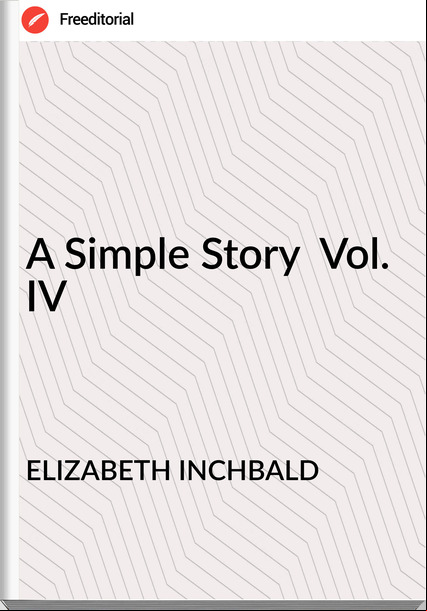ELIZABETH INCHBALD A Simple Story Vol. IV