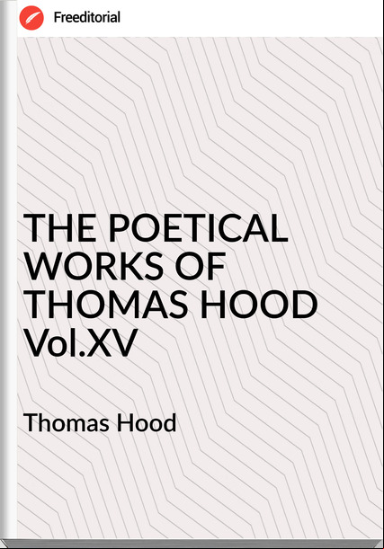 Thomas Hood THE POETICAL WORKS OF THOMAS HOOD Vol.XV
