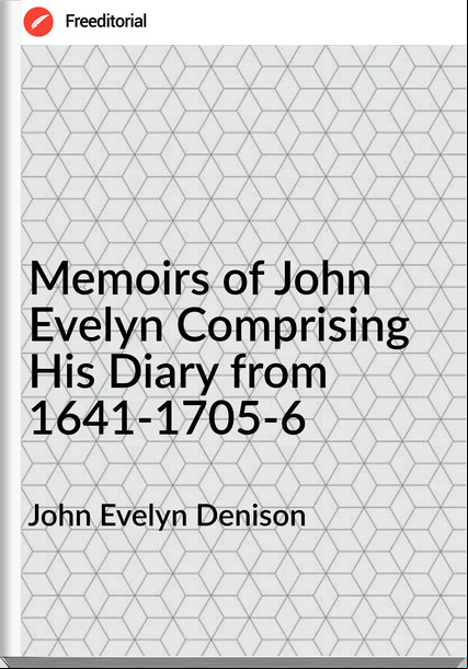 John Evelyn Denison - Memoirs of John Evelyn Comprising His Diary from 1641-1705-6