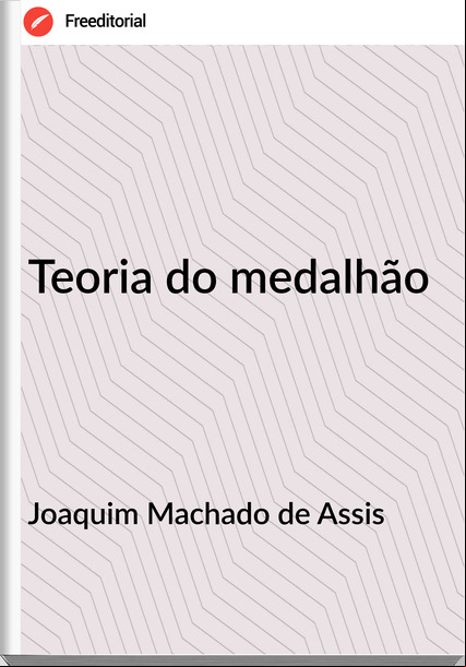 Joaquim Machado de Assis Teoria do medalhão