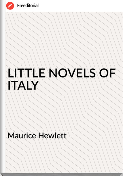 Maurice Hewlett LITTLE NOVELS OF ITALY