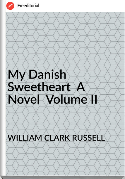 WILLIAM CLARK RUSSELL - My Danish Sweetheart  A Novel  Volume II