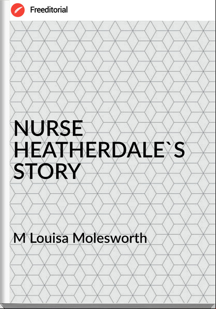 M Louisa Molesworth - NURSE HEATHERDALE'S STORY