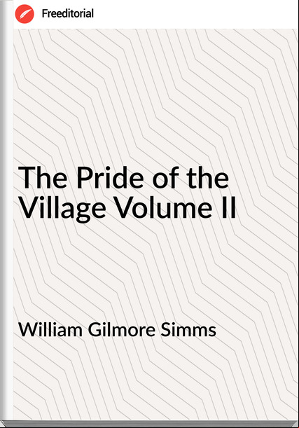 William Gilmore Simms The Pride of the Village Volume II