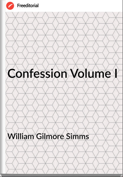 William Gilmore Simms Confession Volume I