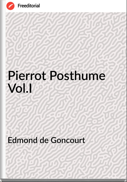 Edmond de Goncourt - Pierrot Posthume Vol.I