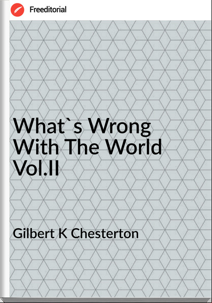 Gilbert K Chesterton - What's Wrong With The World Vol.II