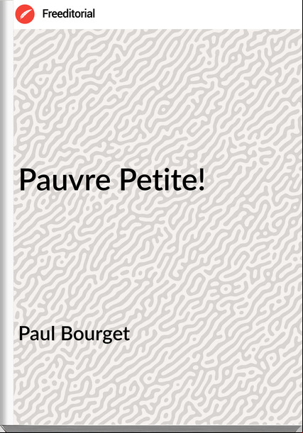 Paul Bourget Pauvre Petite!