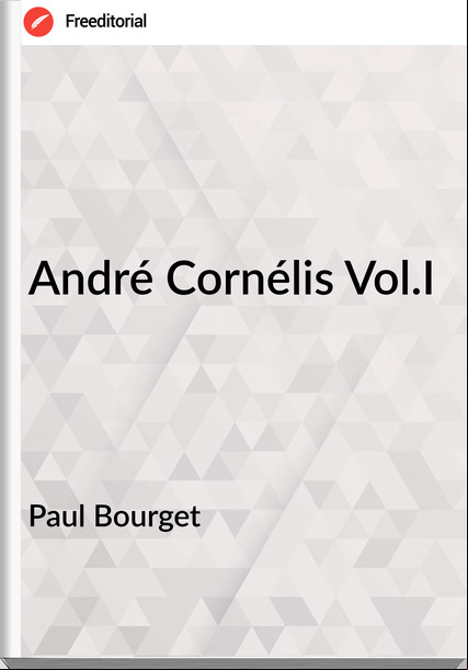 Paul Bourget André Cornélis Vol.I