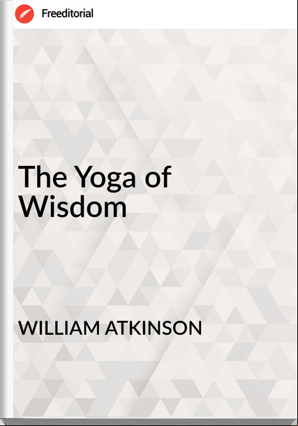 WILLIAM ATKINSON The Yoga of Wisdom