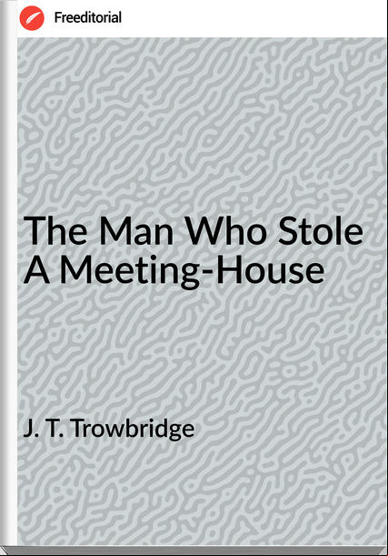 J. T. Trowbridge - The Man Who Stole A Meeting-House