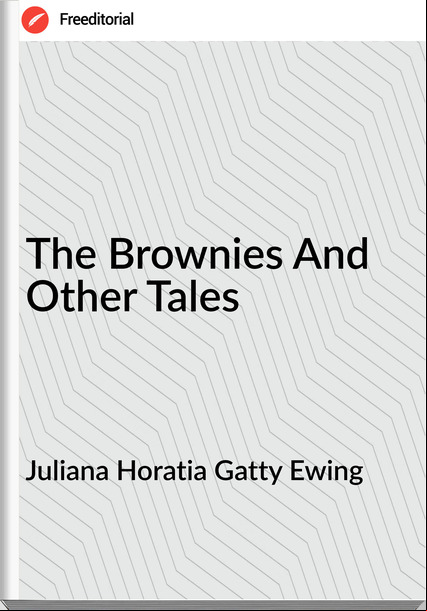 Juliana Horatia Gatty Ewing - The Brownies And Other Tales