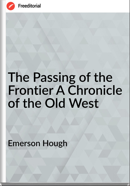 Emerson Hough - The ing of the Frontier A Chronicle of the Old West