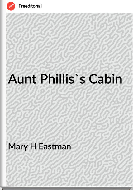 Mary H Eastman - Aunt Phillis's Cabin