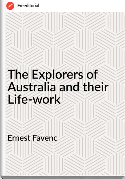 Ernest Favenc - The Explorers of Australia and their Life-work