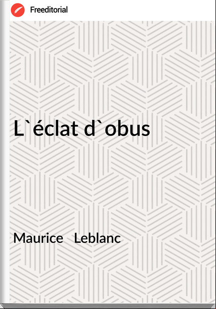 Maurice Leblanc L'éclat d'obus