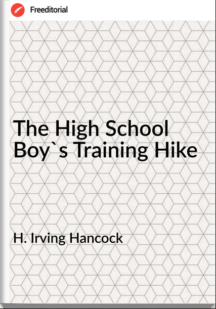 H. Irving Hancock The High School Boy's Training Hike