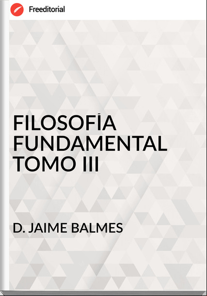 D. JAIME BALMES FILOSOFÍA FUNDAMENTAL TOMO III