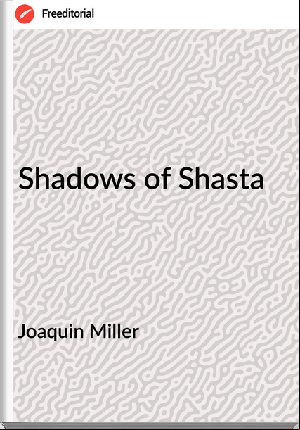 Joaquin Miller - Shadows of Shasta
