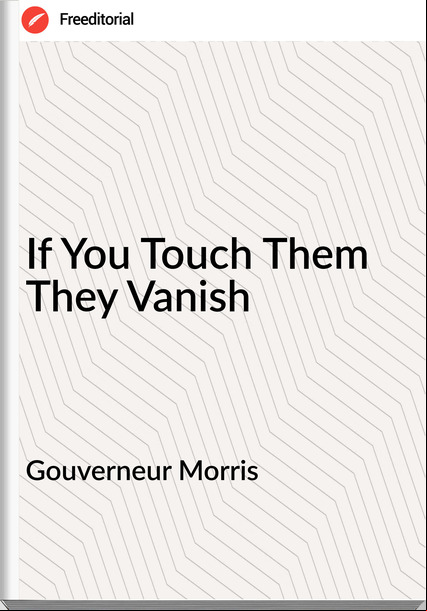 Gouverneur Morris If You Touch Them They Vanish