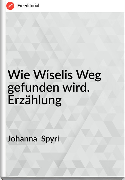 Johanna  Spyri - Wie Wiselis Weg gefunden wird. Erzählung