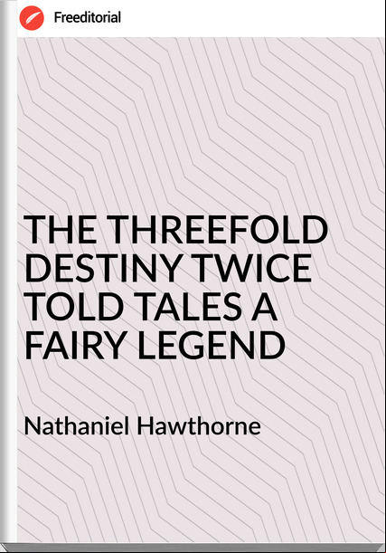  Nathaniel Hawthorne THE THREEFOLD DESTINY TWICE TOLD TALES A FAIRY LEGEND