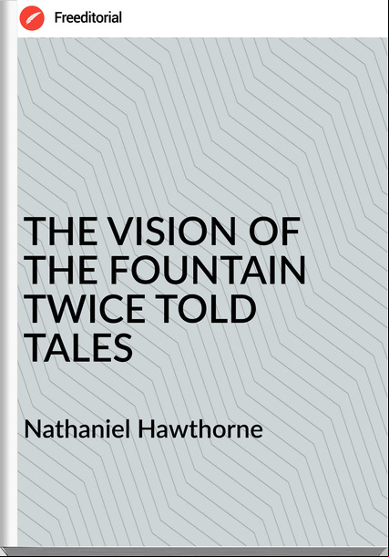  Nathaniel Hawthorne THE VISION OF THE FOUNTAIN TWICE TOLD TALES