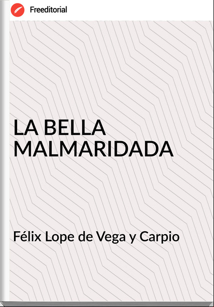 Félix Lope de Vega y Carpio LA BELLA MALMARIDADA