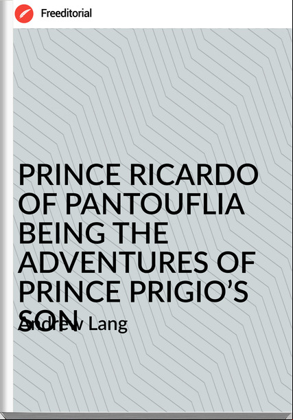 Andrew Lang PRINCE RICARDO OF PANTOUFLIA BEING THE ADVENTURES OF PRINCE PRIGIO’S SON