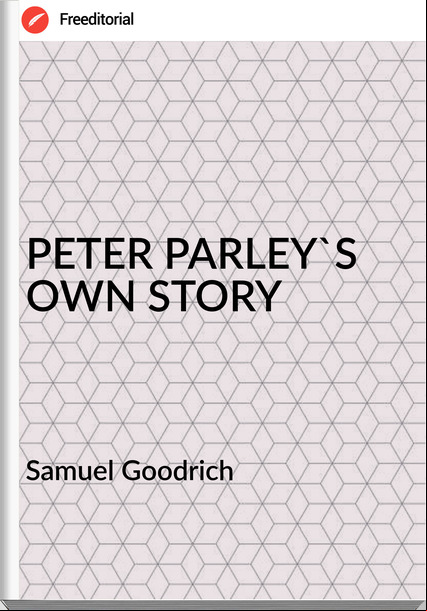 Samuel Goodrich PETER PARLEY'S OWN STORY