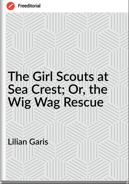 Lilian Garis - The Girl Scouts at Sea Crest; Or, the Wig Wag Rescue