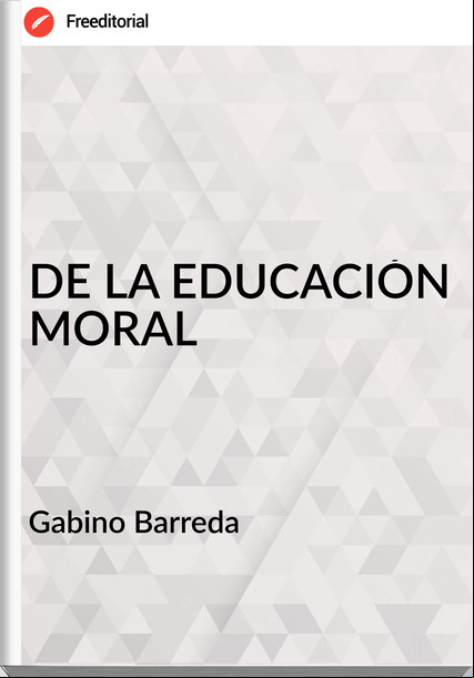 Gabino Barreda - DE LA EDUCACIÓN MORAL