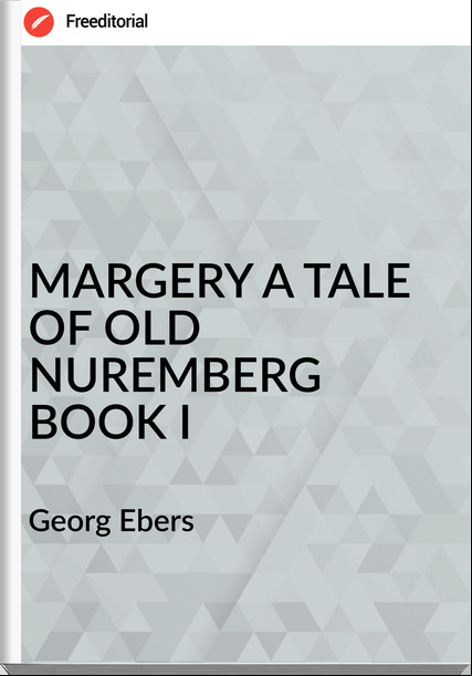   Georg Ebers - MARGERY A TALE OF OLD NUREMBERG BOOK I