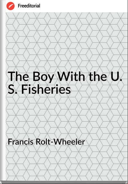Francis Rolt-Wheeler The Boy With the U. S. Fisheries