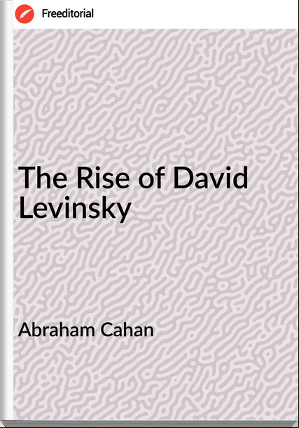 Abraham Cahan - The Rise of David Levinsky
