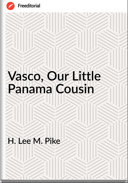 H. Lee M. Pike - Vasco, Our Little Panama Cousin