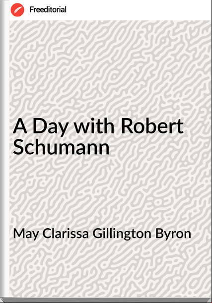 May Clarissa Gillington Byron A Day with Robert Schumann
