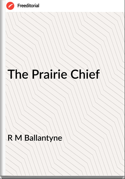R M Ballantyne - The Prairie Chief