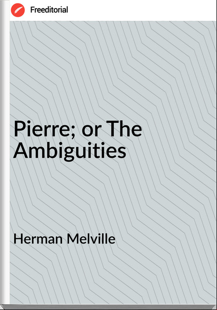Herman Melville - Pierre; or The Ambiguities