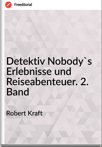 Robert Kraft - Detektiv Nobody's Erlebnisse und Reiseabenteuer. 2. Band