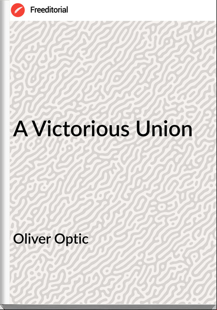 Oliver Optic - A Victorious Union