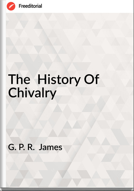 G. P. R. James The History Of Chivalry