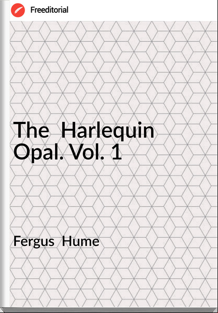 Fergus Hume The Harlequin Opal. Vol. 1