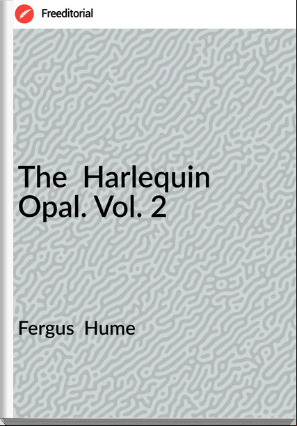 Fergus Hume The Harlequin Opal. Vol. 2