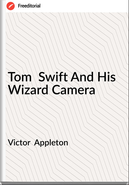Victor  Appleton - Tom  Swift And His Wizard Camera