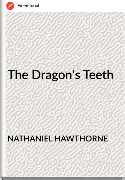 NATHANIEL HAWTHORNE - The Dragon’s Teeth