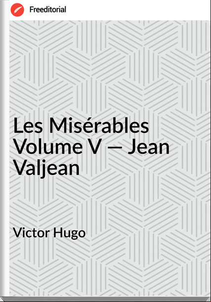 Victor Hugo - Les Misérables Volume V — Jean Valjean