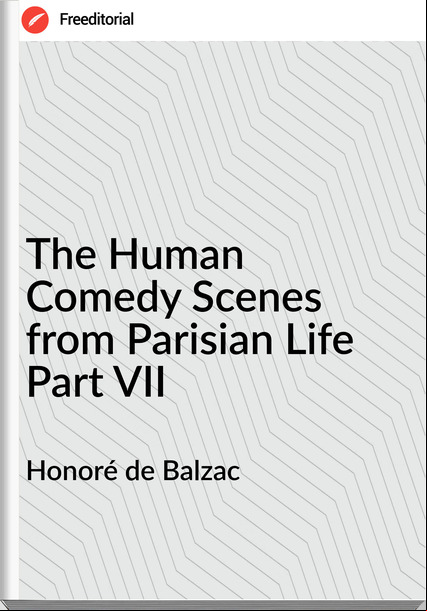 Honoré de Balzac - The Human Comedy Scenes from Parisian Life Part VII